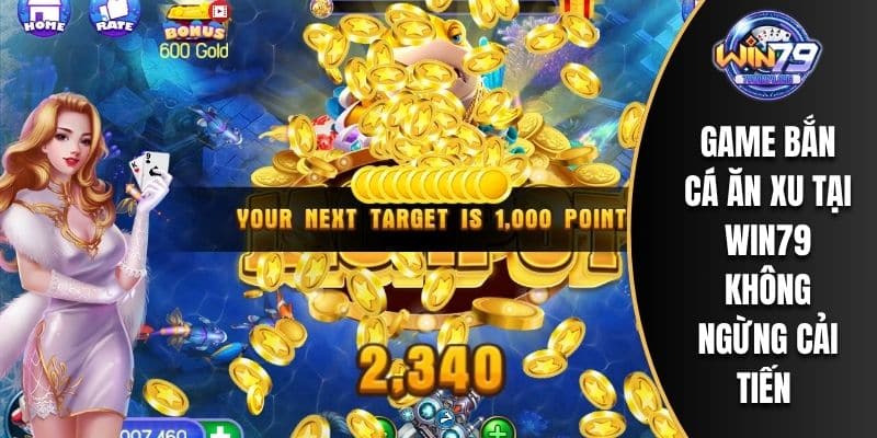 Game bắn cá ăn xu tại WIN79 không ngừng cải tiến