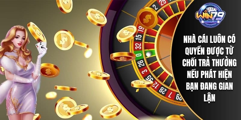 Nhà cái luôn có quyền được từ chối trả thưởng nếu phát hiện bạn đang gian lận